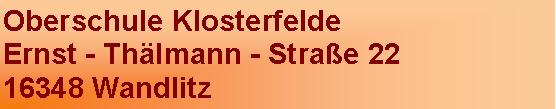 Textfeld: Oberschule KlosterfeldeErnst - Thlmann - Strae 2216348 Wandlitz 