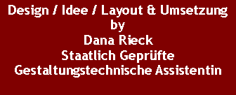Textfeld: Design / Idee / Layout & Umsetzung by Dana RieckStaatlich Geprfte Gestaltungstechnische Assistentin
